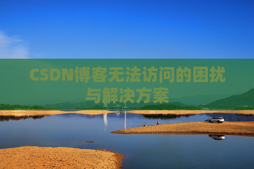 CSDN博客无法访问的困扰与解决方案